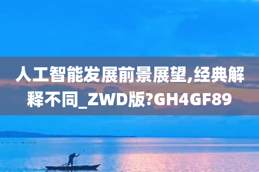 人工智能发展前景展望,经典解释不同_ZWD版?GH4GF89