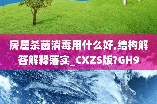 房屋杀菌消毒用什么好,结构解答解释落实_CXZS版?GH9