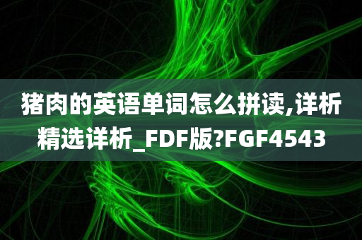 猪肉的英语单词怎么拼读,详析精选详析_FDF版?FGF4543