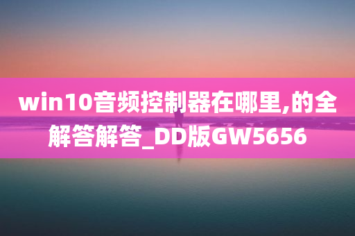 win10音频控制器在哪里,的全解答解答_DD版GW5656