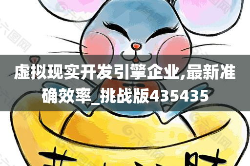 虚拟现实开发引擎企业,最新准确效率_挑战版435435