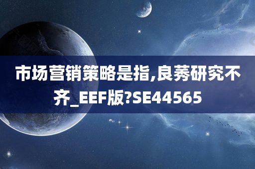 市场营销策略是指,良莠研究不齐_EEF版?SE44565