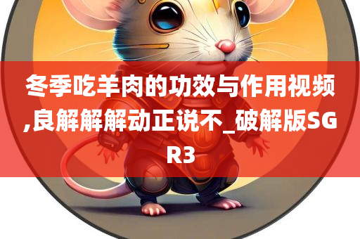 冬季吃羊肉的功效与作用视频,良解解解动正说不_破解版SGR3