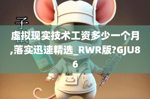 虚拟现实技术工资多少一个月,落实迅速精选_RWR版?GJU86