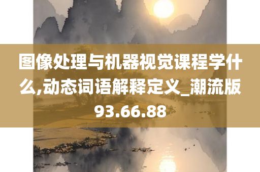 图像处理与机器视觉课程学什么,动态词语解释定义_潮流版93.66.88