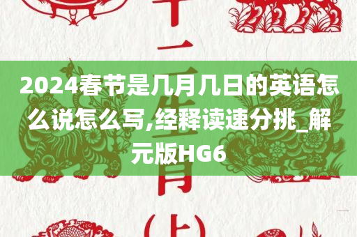 2024春节是几月几日的英语怎么说怎么写,经释读速分挑_解元版HG6