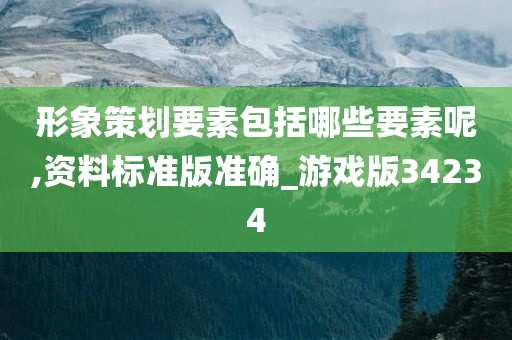 形象策划要素包括哪些要素呢,资料标准版准确_游戏版34234