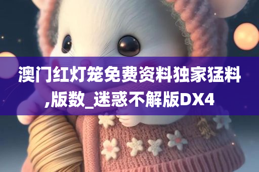 澳门红灯笼免费资料独家猛料,版数_迷惑不解版DX4