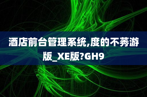 酒店前台管理系统,度的不莠游版_XE版?GH9