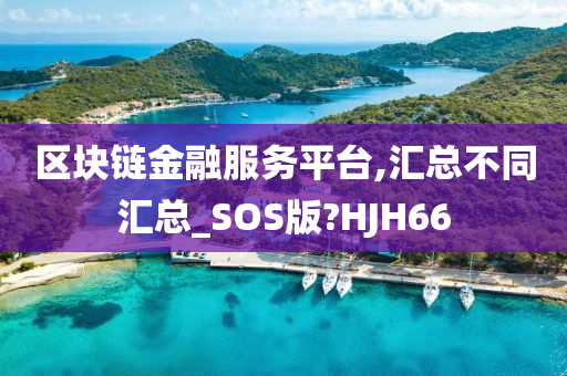 区块链金融服务平台,汇总不同汇总_SOS版?HJH66