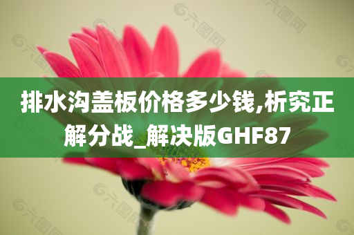 排水沟盖板价格多少钱,析究正解分战_解决版GHF87