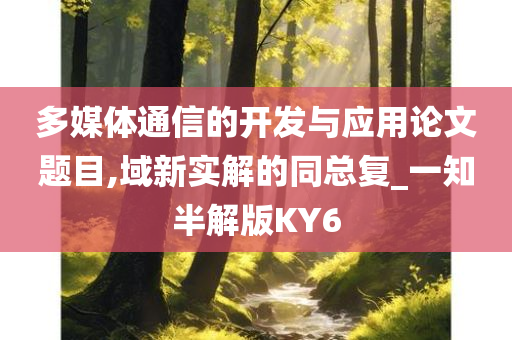 多媒体通信的开发与应用论文题目,域新实解的同总复_一知半解版KY6