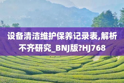 设备清洁维护保养记录表,解析不齐研究_BNJ版?HJ768