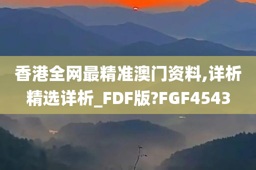 香港全网最精准澳门资料,详析精选详析_FDF版?FGF4543