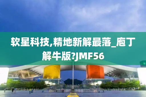 软星科技,精地新解最落_庖丁解牛版?JMF56