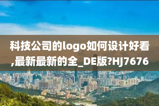 科技公司的logo如何设计好看,最新最新的全_DE版?HJ7676