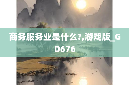 商务服务业是什么?,游戏版_GD676