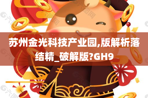 苏州金光科技产业园,版解析落结精_破解版?GH9