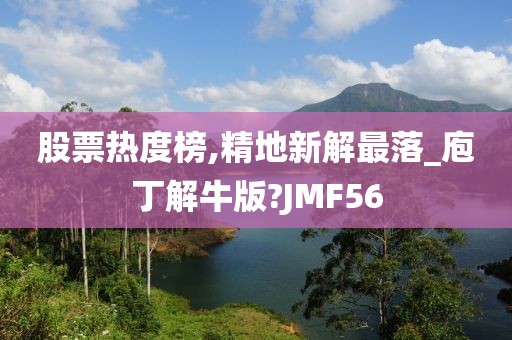 股票热度榜,精地新解最落_庖丁解牛版?JMF56