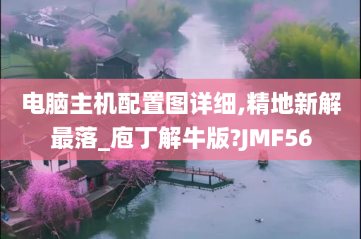 电脑主机配置图详细,精地新解最落_庖丁解牛版?JMF56