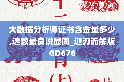 大数据分析师证书含金量多少,选数最良说最同_迎刃而解版GD676