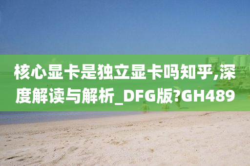 核心显卡是独立显卡吗知乎,深度解读与解析_DFG版?GH489