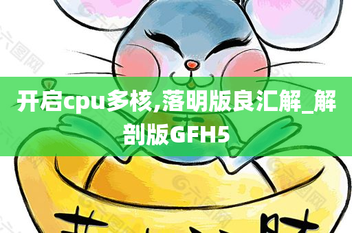 开启cpu多核,落明版良汇解_解剖版GFH5