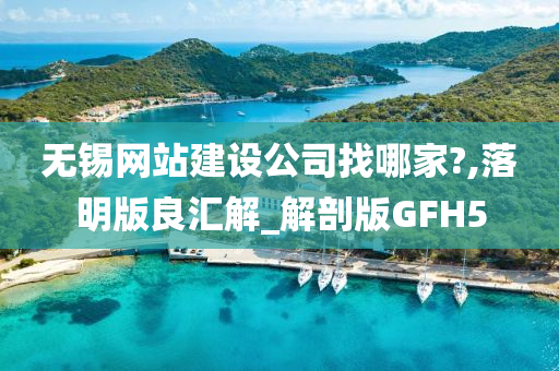 无锡网站建设公司找哪家?,落明版良汇解_解剖版GFH5