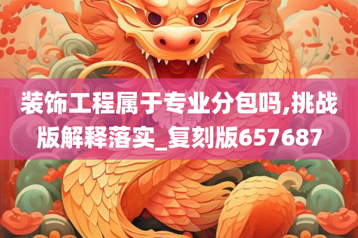 装饰工程属于专业分包吗,挑战版解释落实_复刻版657687