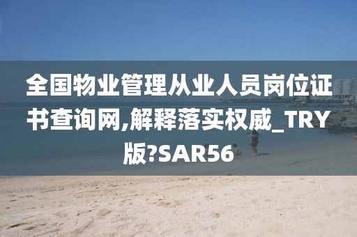 全国物业管理从业人员岗位证书查询网,解释落实权威_TRY版?SAR56