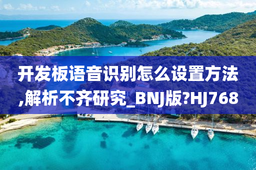 开发板语音识别怎么设置方法,解析不齐研究_BNJ版?HJ768