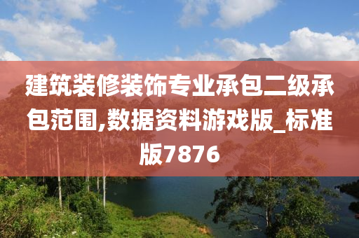 建筑装修装饰专业承包二级承包范围,数据资料游戏版_标准版7876