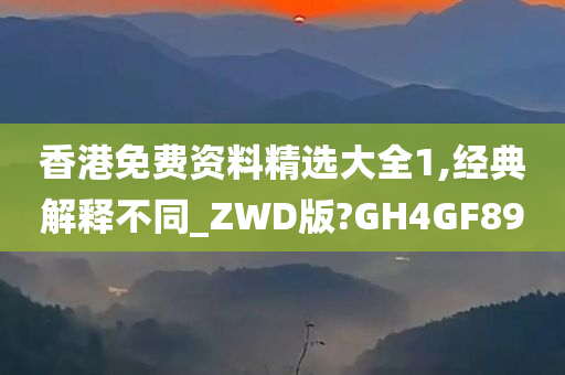 香港免费资料精选大全1,经典解释不同_ZWD版?GH4GF89