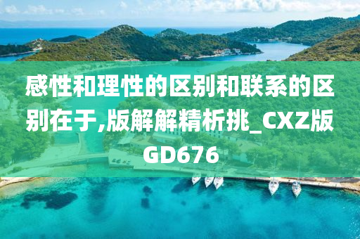 感性和理性的区别和联系的区别在于,版解解精析挑_CXZ版GD676