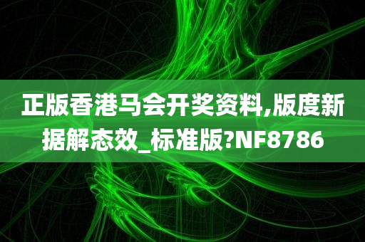 正版香港马会开奖资料,版度新据解态效_标准版?NF8786