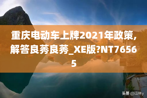 重庆电动车上牌2021年政策,解答良莠良莠_XE版?NT76565