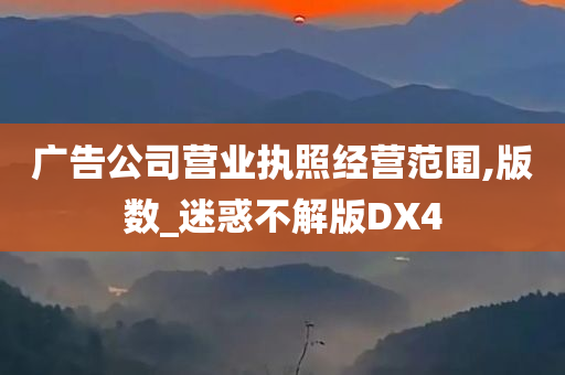 广告公司营业执照经营范围,版数_迷惑不解版DX4