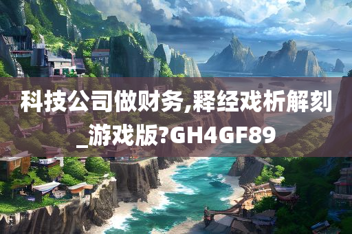 科技公司做财务,释经戏析解刻_游戏版?GH4GF89