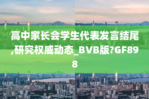 高中家长会学生代表发言结尾,研究权威动态_BVB版?GF898