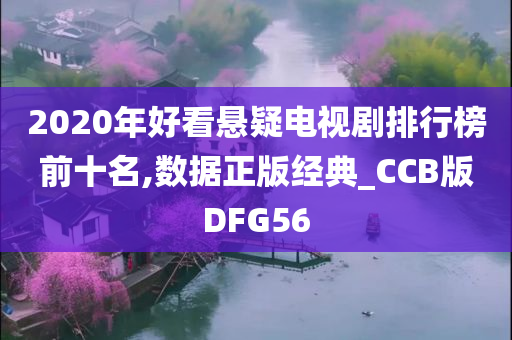 2020年好看悬疑电视剧排行榜前十名,数据正版经典_CCB版DFG56