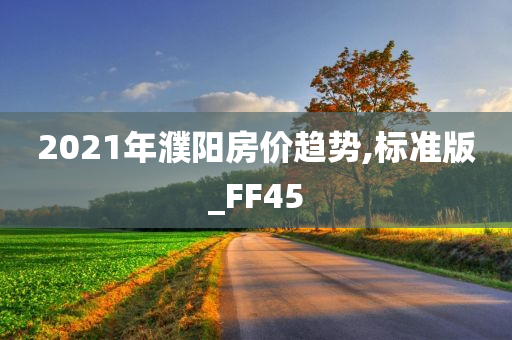 2021年濮阳房价趋势,标准版_FF45