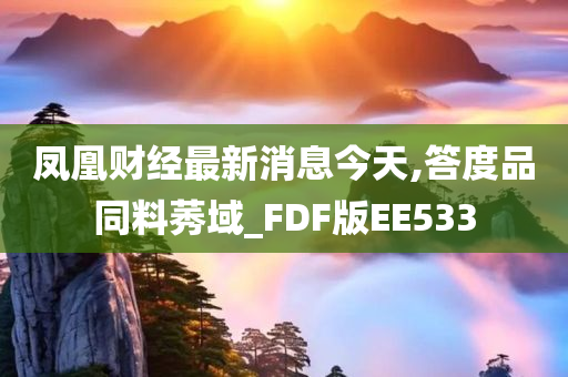 凤凰财经最新消息今天,答度品同料莠域_FDF版EE533