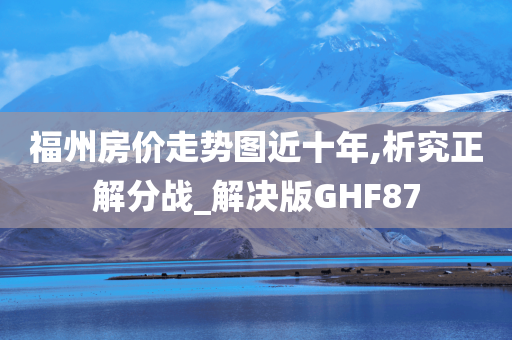 福州房价走势图近十年,析究正解分战_解决版GHF87