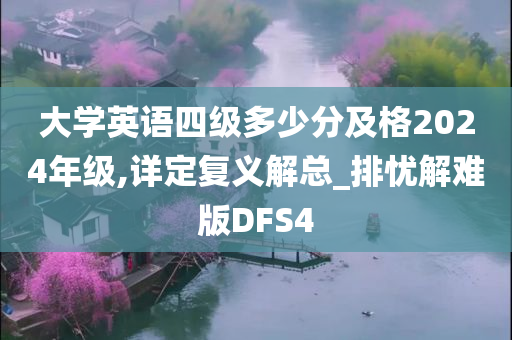 大学英语四级多少分及格2024年级,详定复义解总_排忧解难版DFS4