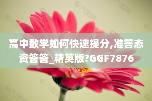 高中数学如何快速提分,准答态资答答_精英版?GGF7876