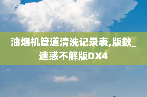 油烟机管道清洗记录表,版数_迷惑不解版DX4