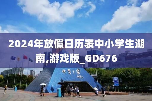 2024年放假日历表中小学生湖南,游戏版_GD676