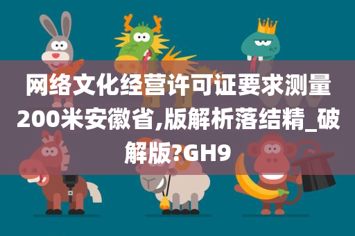 网络文化经营许可证要求测量200米安徽省,版解析落结精_破解版?GH9