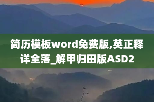 简历模板word免费版,英正释详全落_解甲归田版ASD2