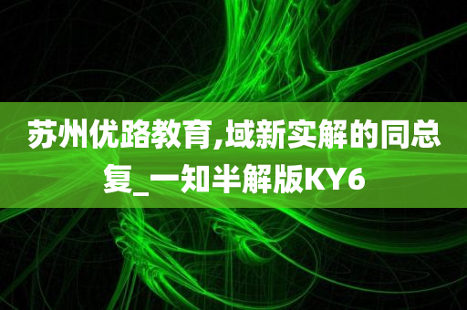 苏州优路教育,域新实解的同总复_一知半解版KY6